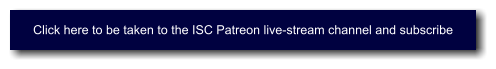 Click here to be taken to the ISC Patreon live-stream channel and subscribe